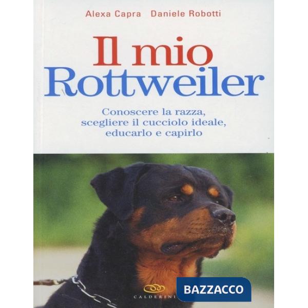 Mio rottweiler. Conoscere la razza, scegliere il cucciolo ideale, educarlo e cap