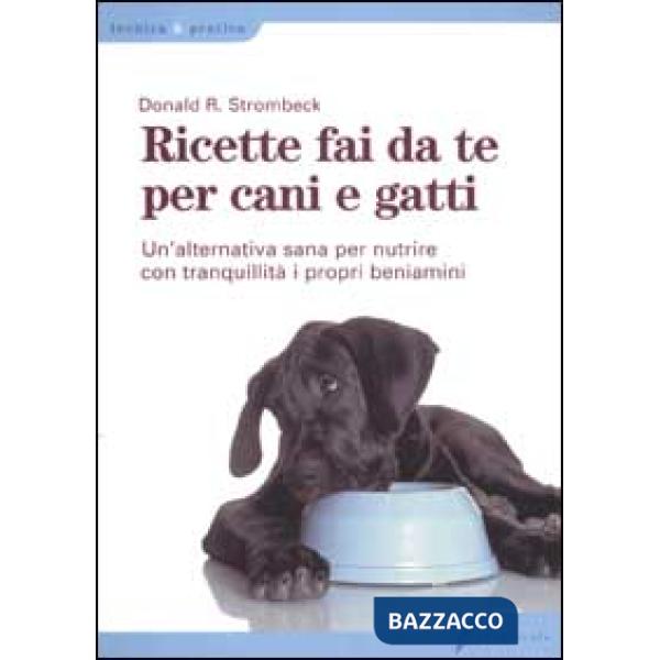 Ricette fai da te per cani e gatti. Un'alternativa sana per nutrire con tranquillità i propri beniamini