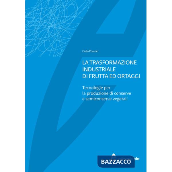 Trasformazione industriale di frutta ed ortaggi. Tecnologie per la produzione di conserve e semiconserve vegetali (La)