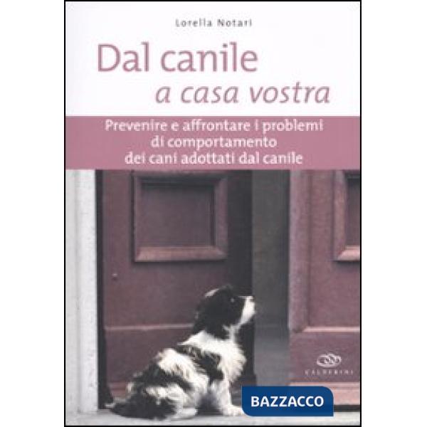 Dal canile a casa vostra. Prevenire e affrontare i problemi di comportamento dei cani adottati dal canile