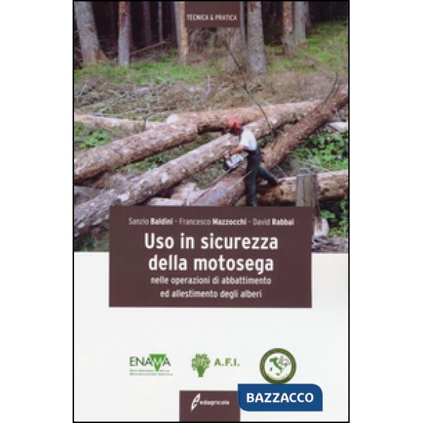 Uso in sicurezza della motosega nelle operazioni di abbattimento ed allestimento degli alberi. Ediz. illustrata