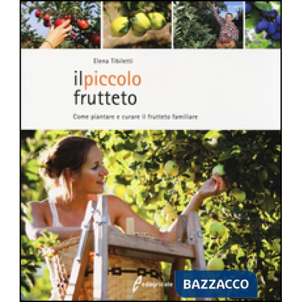 Piccolo frutteto. Come piantare e curare il frutteto familiare. Ediz. illustrata (Il)