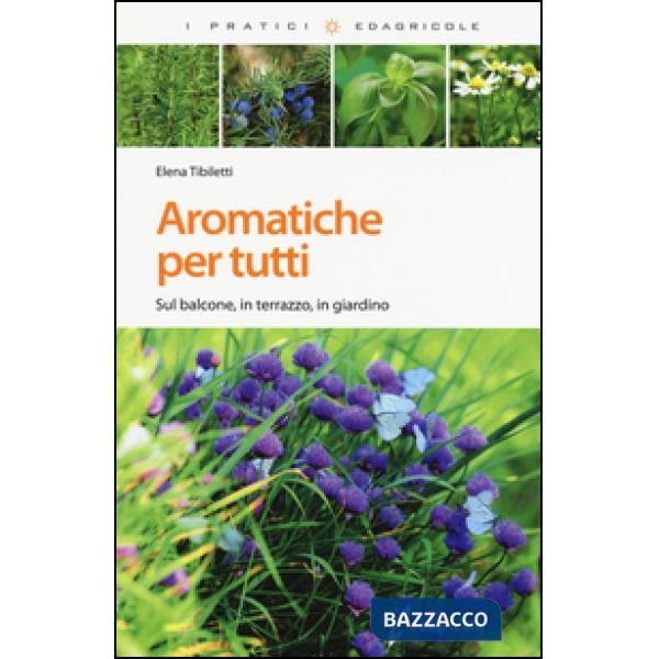 Aromatiche per tutti. Sul balcone, in terrazzo, in giardino. Ediz. illustrata