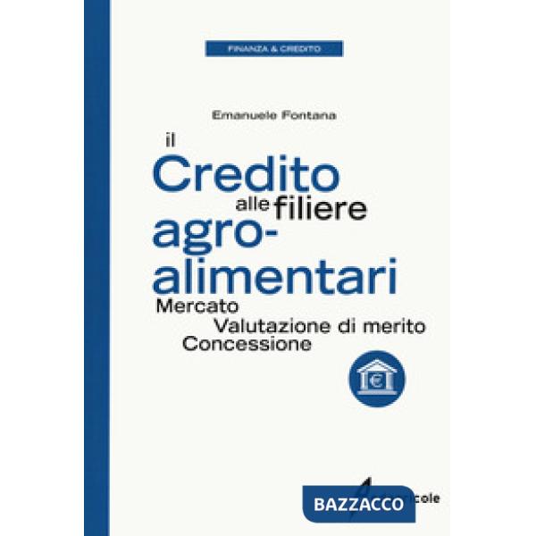 Credito alle filiere agro-alimentari. Mercato, valutazione di merito, concessione (Il)