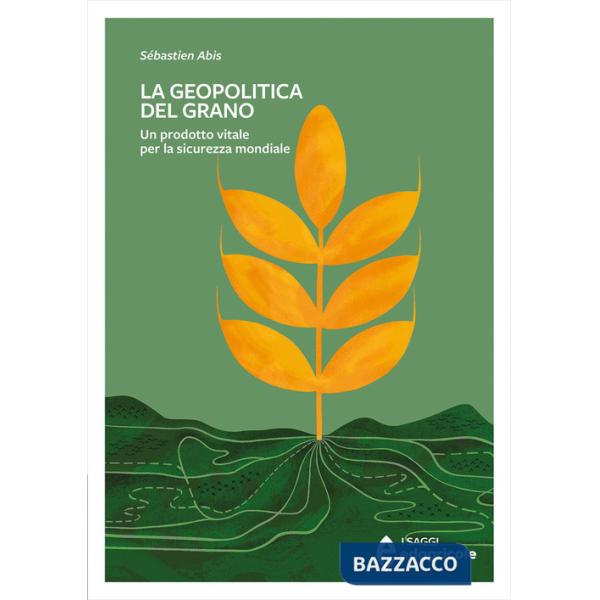 Geopolitica del grano. Un prodotto vitale per la sicurezza mondiale (La)