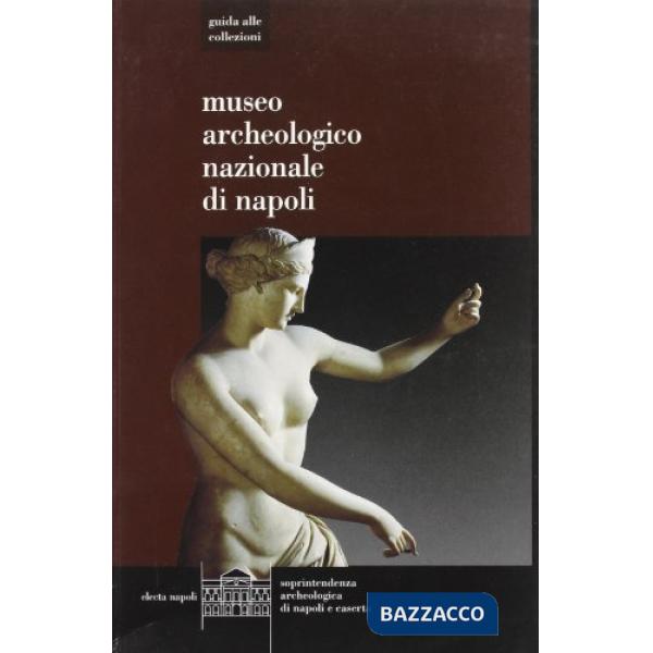 Museo Archeologico di Napoli. Guida alle collezioni