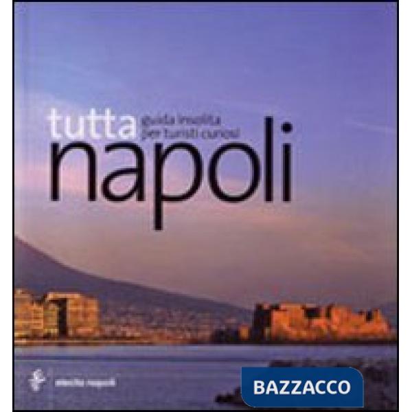 Tutta Napoli. Guida insolita