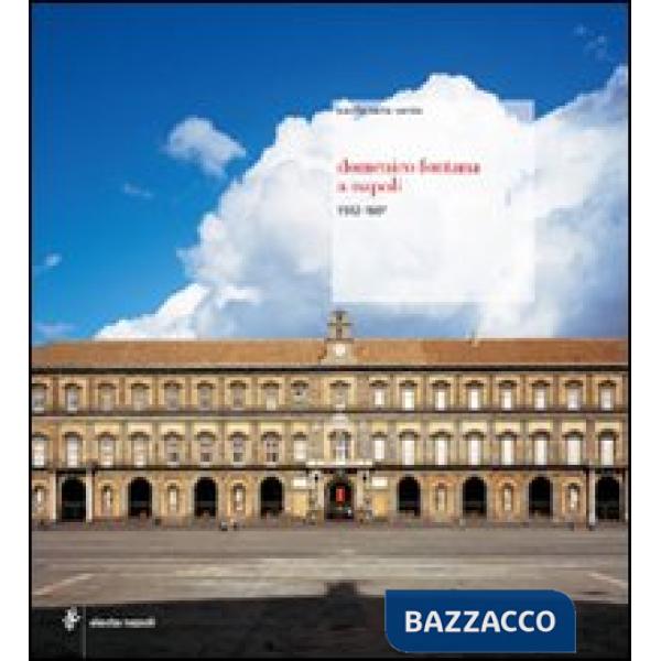 Domenico Fontana a Napoli (1592-1607). Ediz. illustrata