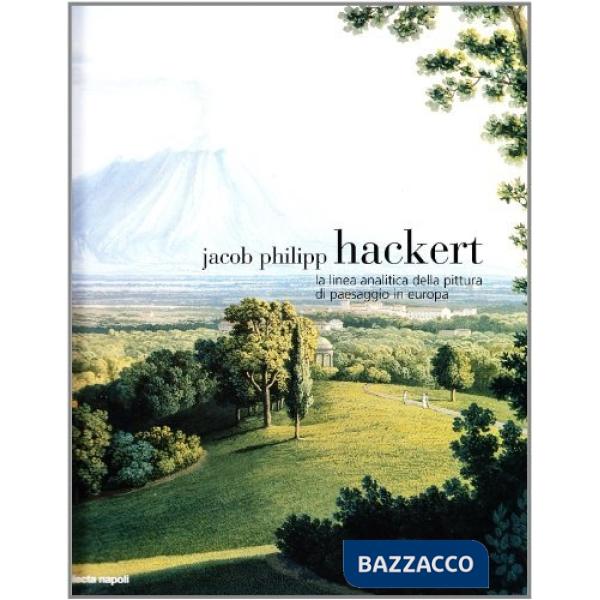 Jacop Philipp Hackert. La linea analitica e la pittura di paesaggio i n Europa. 