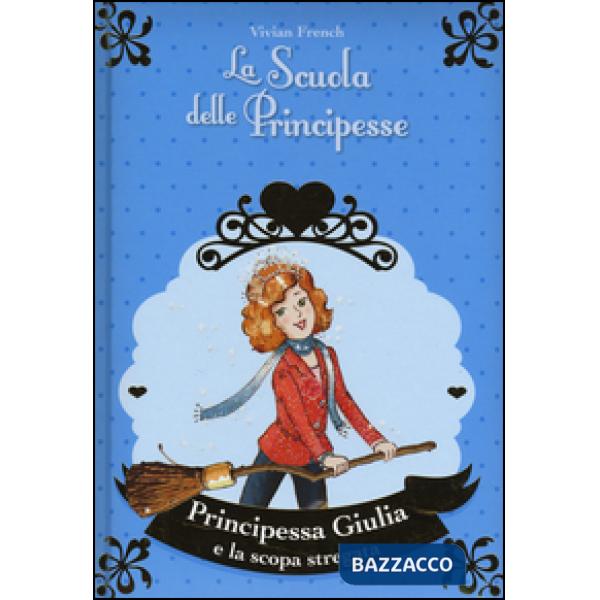 Principessa Giulia e la scopa stregata. La scuola delle principesse nella Torre d'Argento. Ediz. illustrata