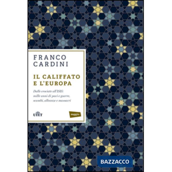 Califfato e l'Europa. Dalle crociate all'ISIS: mille anni di paci e guerre, scambi, alleanze e massacri (Il)