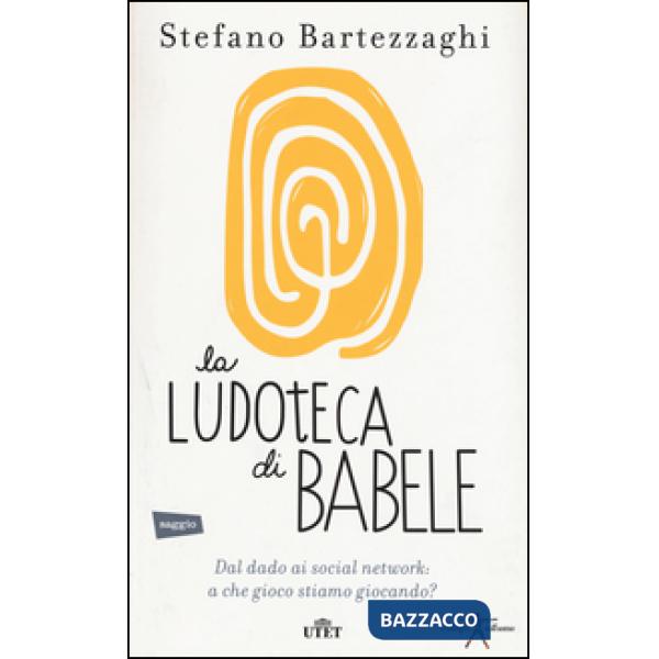 Ludoteca di Babele. Dal dado ai social network: a che gioco stiamo giocando? Con