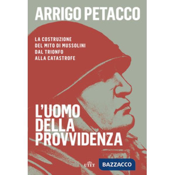 Uomo della provvidenza. La costruzione del mito di Mussolini dal trionfo alla ca