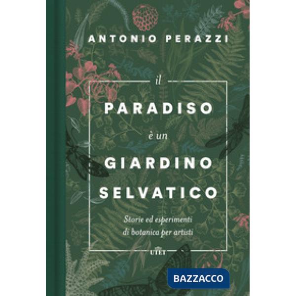 Paradiso è un giardino selvatico. Storie ed esperimenti di botanica per artisti