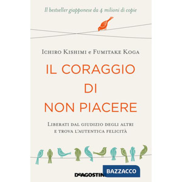 Coraggio di non piacere. Liberati dal giudizio degli altri e trova l'autentica felicità (Il)