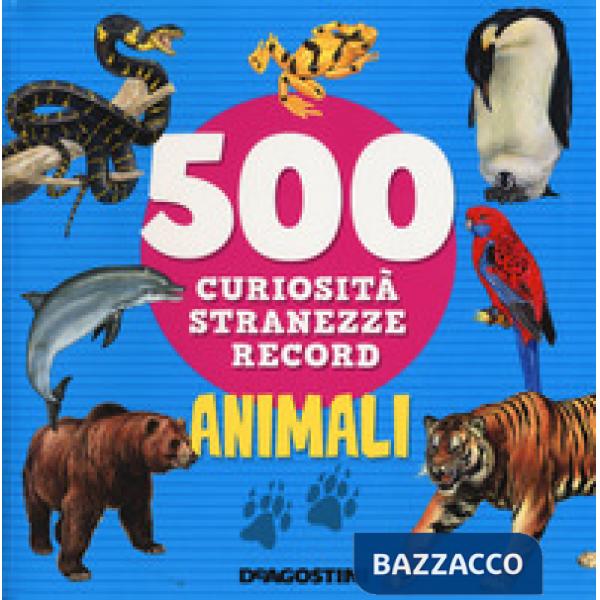 Animali. 500 curiosità, stranezze, record
