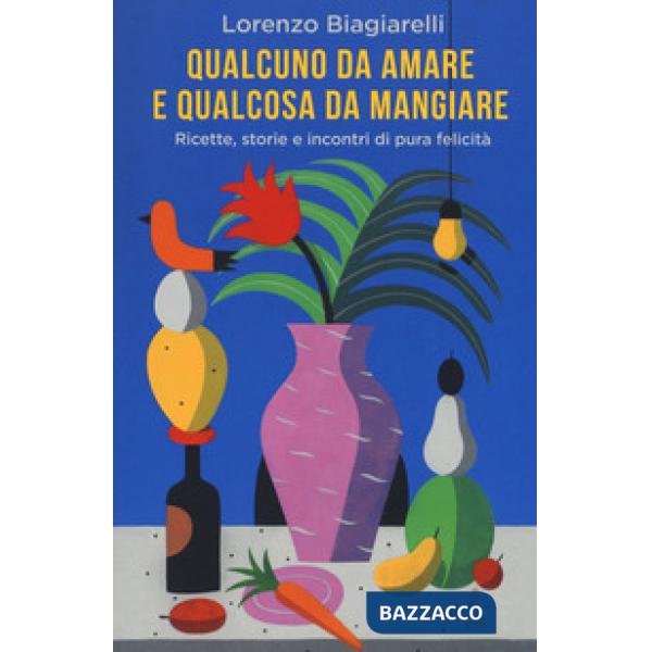 Qualcuno da amare e qualcosa da mangiare. Ricette, storie e incontri di pura felicità
