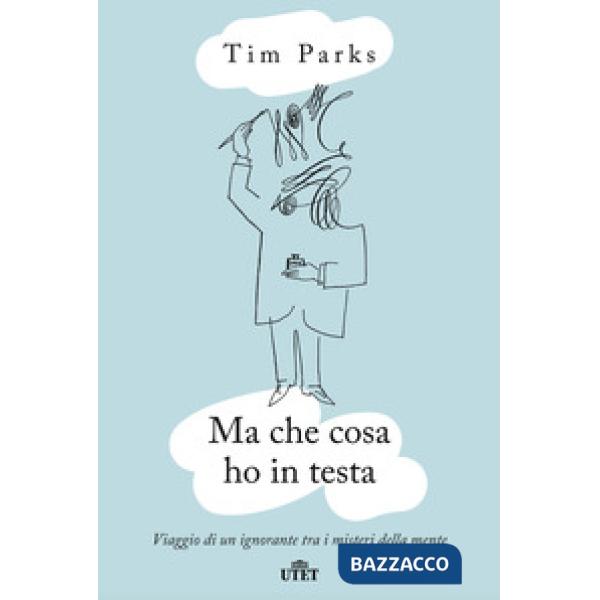 Ma che cosa ho in testa. Viaggio di un ignorante tra i misteri della mente