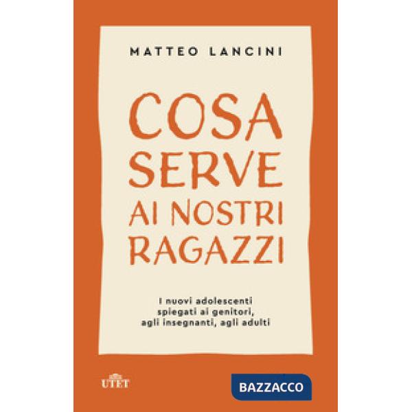 Cosa serve ai nostri ragazzi. I nuovi adolescenti spiegati ai genitori, agli insegnanti, agli adulti