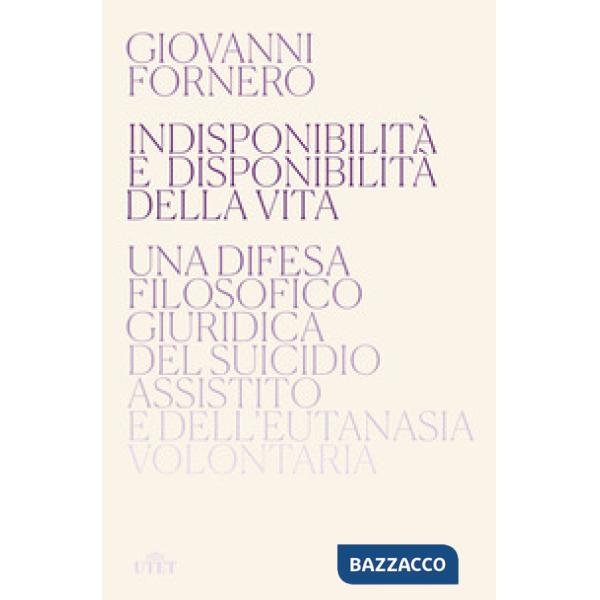 Indisponibilità e disponibilità della vita. Una difesa filosofico giuridica del suicidio assistito e dell'eutanasia volontaria