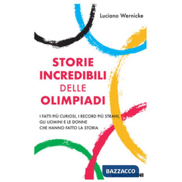 Storie incredibili delle Olimpiadi. I fatti più curiosi, i record più strani, gli uomini e le donne che hanno fatto la storia