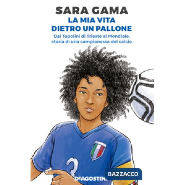 Mia vita dietro un pallone. Dai Topolini di Trieste al Mondiale, storia di una campionessa del calcio (La)