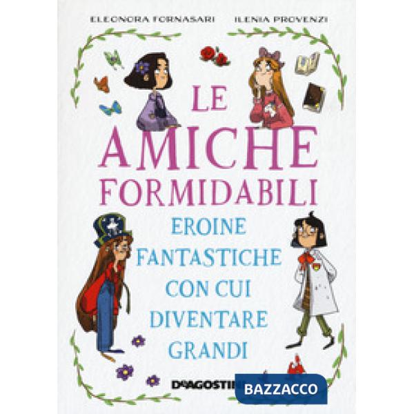 Amiche formidabili. Eroine fantastiche con cui diventare grandi (Le)