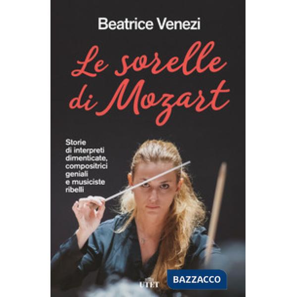 Sorelle di Mozart. Storie di interpreti dimenticate, compositrici geniali e musiciste ribelli (Le)
