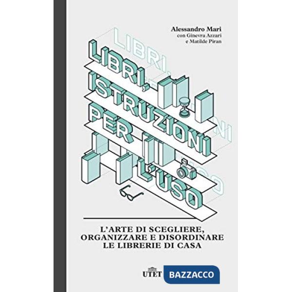 Libri, istruzioni per l'uso. L'arte di scegliere, organizzare e disordinare le librerie di casa