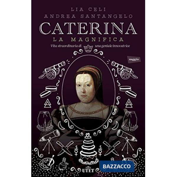 Caterina la Magnifica. Vita straordinaria di una geniale innovatrice