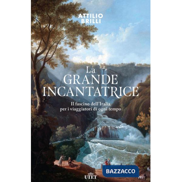 Grande incantatrice. Il fascino dell'Italia per i viaggiatori di ogni tempo (La)
