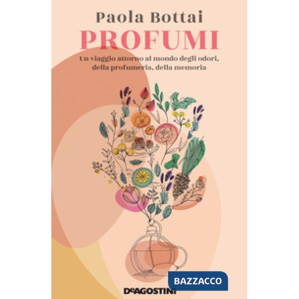 Profumi. Un viaggio attorno al mondo degli odori, della profumeria, della memoria