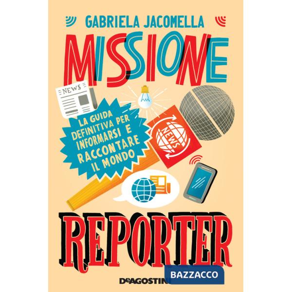Missione reporter. La guida definitiva per informarsi e raccontare il mondo