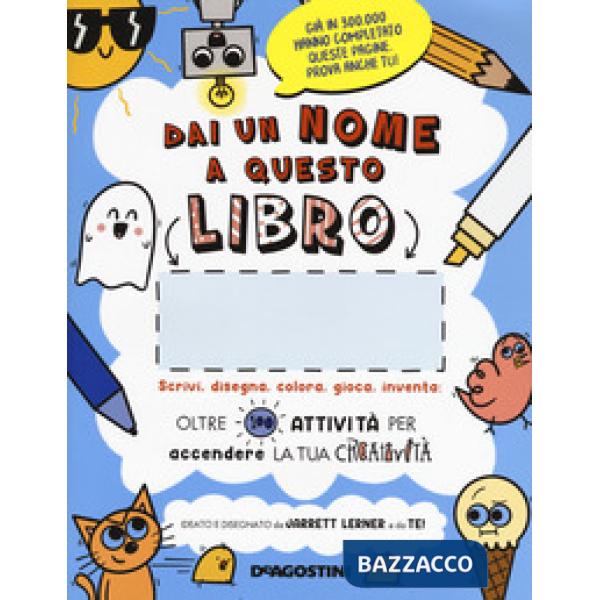Dai un nome a questo libro. Scrivi, disegna, colora, gioca, inventa. Oltre 100 attività per accendere la tua creatività. Ediz. i