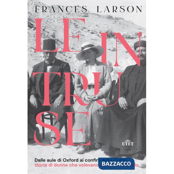 Intruse. Dalle aule di Oxford ai confini della civiltà: storie di donne che volevano scoprire il mondo (Le)