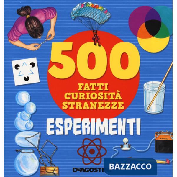Esperimenti. 500 fatti, curiosità, stranezze. Ediz. a colori