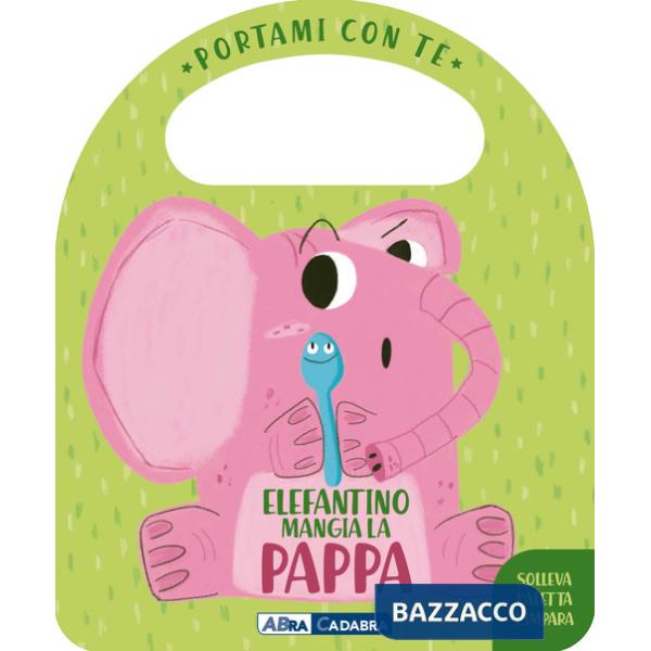 Elefantino mangia la pappa. Portami con te. Ediz. a colori