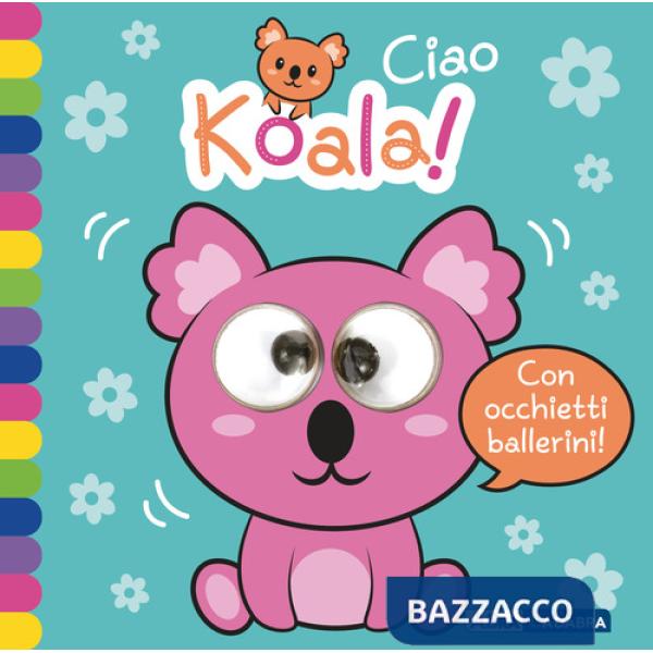 Ciao koala! Occhietti ballerini. Ediz. a colori