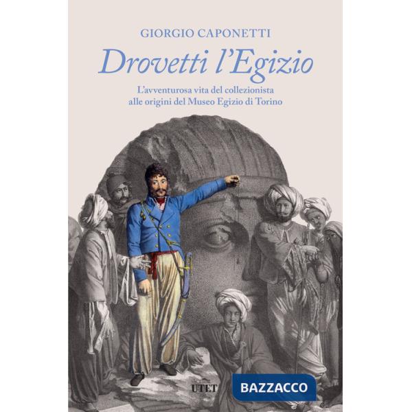 Drovetti l'Egizio. L'avventurosa vita del collezionista alle origini del Museo Egizio di Torino