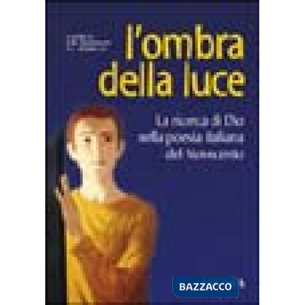 Ombra della luce. La ricerca di Dio nella poesia italiana del Novecento (L')