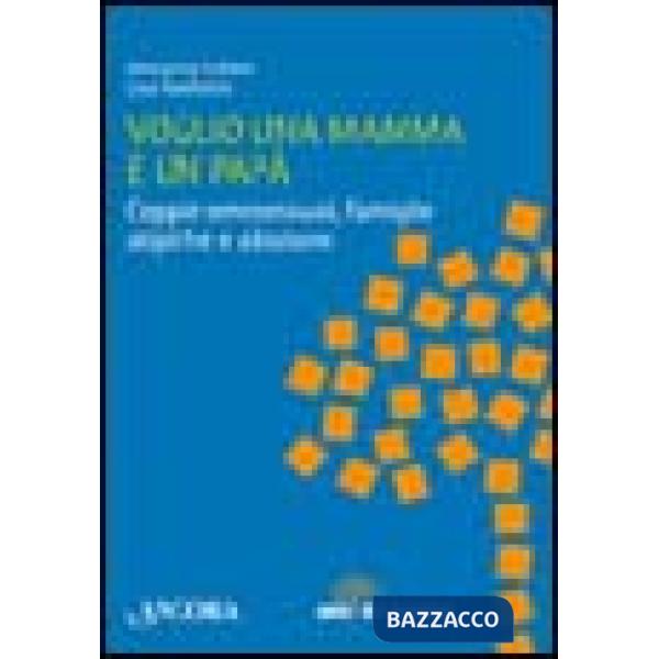 Voglio una mamma e un papà. Coppie omosessuali, famiglie atipiche e adozione
