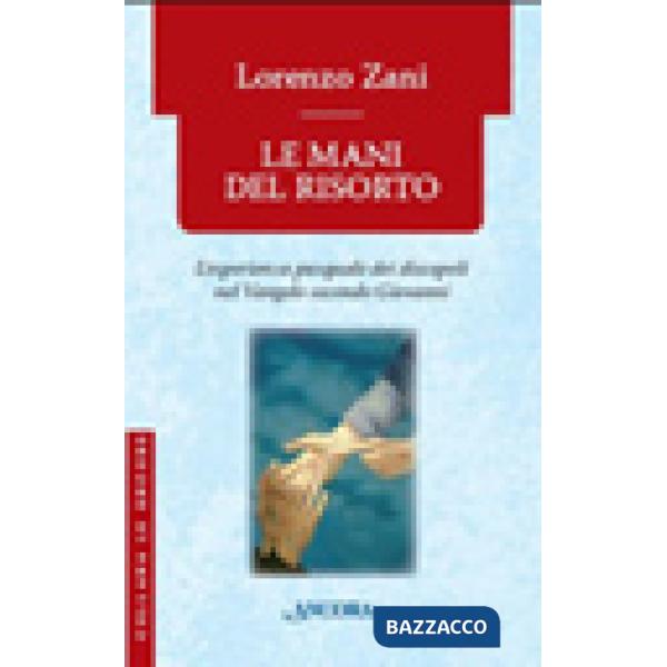 Mani del risorto. L'esperienza pasquale dei discepoli nel Vangelo secondo Giovanni (Le)