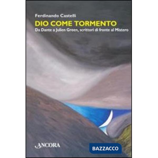 Dio come tormento. Da Dante a Borges, scrittori di fronte al Mistero