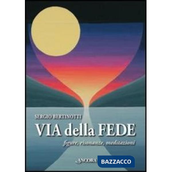 Via delle fede. Figure, risonanze, meditazioni