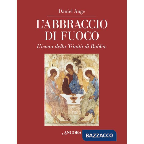 Abbraccio di fuoco. L'icona della Trinità di Rublëv. Ediz. illustrata (L')