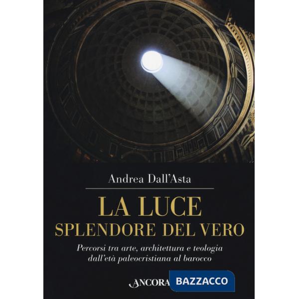 Luce, splendore del vero. Percorsi tra arte, architettura e teologia dall'età paleocristiana al barocco. Ediz. a colori (La)