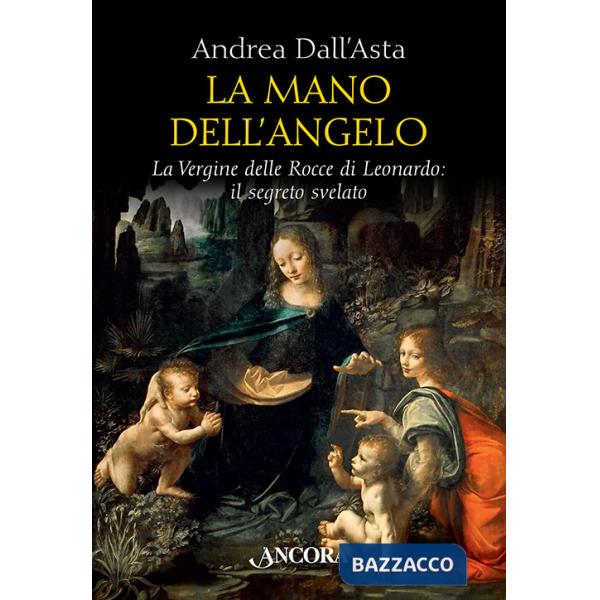 Mano dell'angelo. La Vergine delle rocce di Leonardo. Il segreto svelato (La)