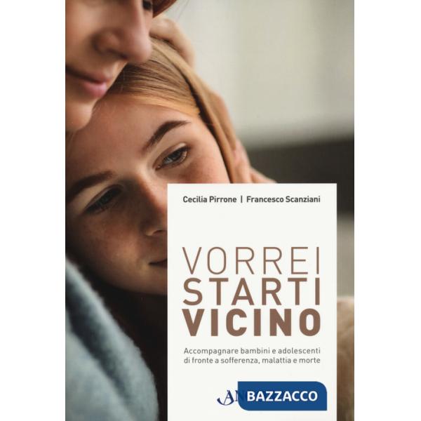 Vorrei starti vicino. Accompagnare bambini e adolescenti di fronte a sofferenza, malattia e morte