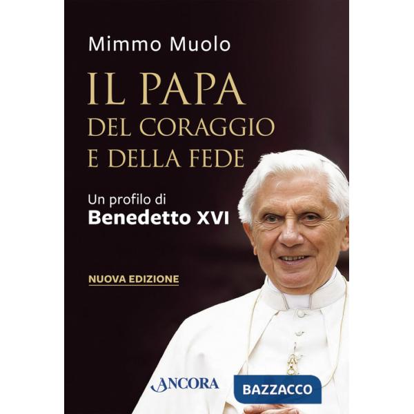 Papa del coraggio e della fede. Un profilo di Benedetto XVI. Nuova ediz. (Il)