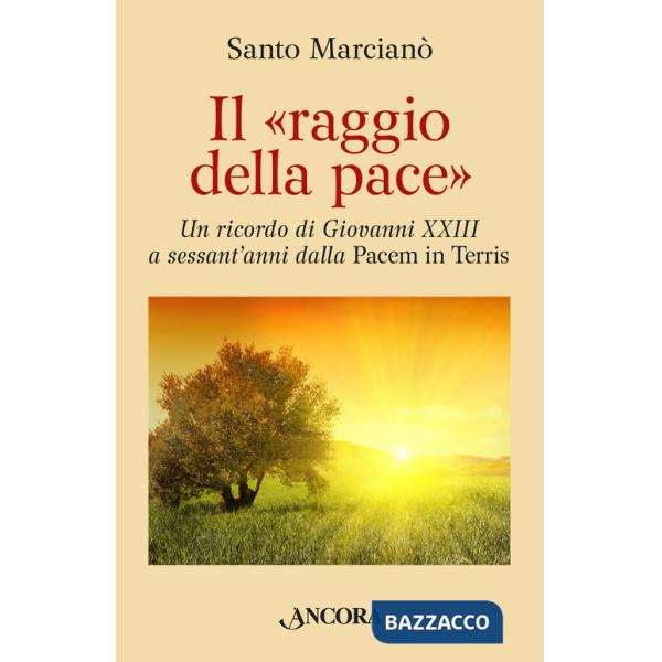 Raggio della pace. Un ricordo di Giovanni XXIII a sessant'anni dalla «Pacem in terris» (Il)